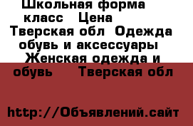 Школьная форма. 11 класс › Цена ­ 1 500 - Тверская обл. Одежда, обувь и аксессуары » Женская одежда и обувь   . Тверская обл.